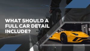 What should a full car detail include - Prestige Mobile Cleaning guide